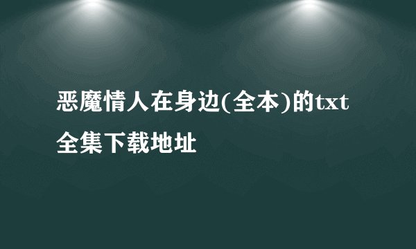 恶魔情人在身边(全本)的txt全集下载地址