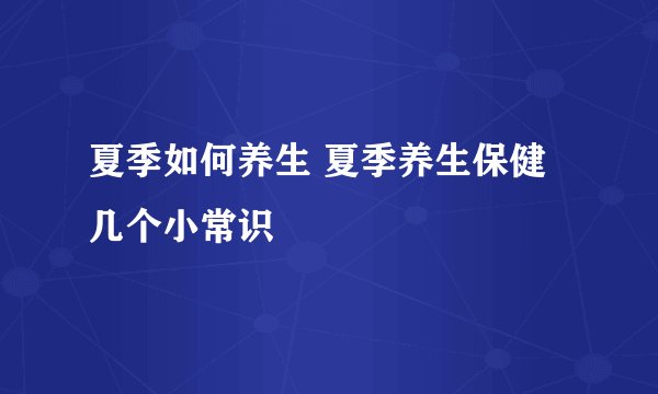 夏季如何养生 夏季养生保健几个小常识