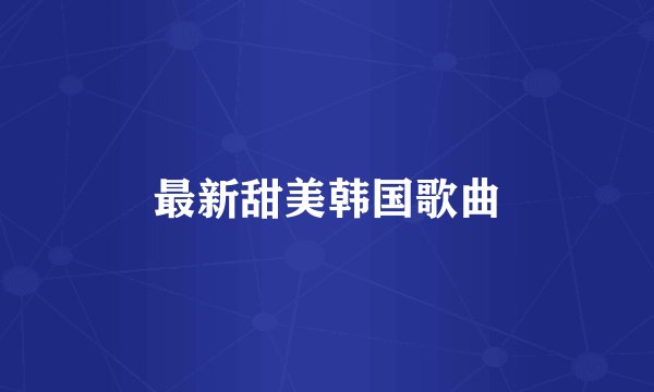 最新甜美韩国歌曲