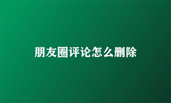 朋友圈评论怎么删除