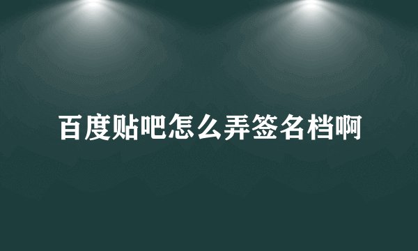 百度贴吧怎么弄签名档啊