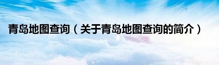 青岛地图查询（关于青岛地图查询的简介）