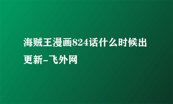 海贼王漫画824话什么时候出更新-飞外网