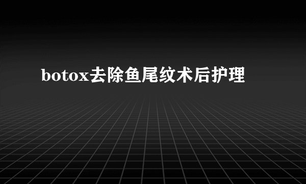 botox去除鱼尾纹术后护理