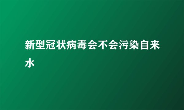 新型冠状病毒会不会污染自来水