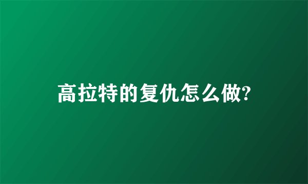 高拉特的复仇怎么做?