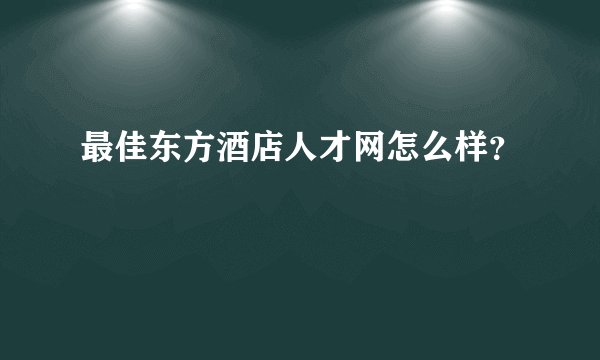最佳东方酒店人才网怎么样？