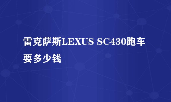 雷克萨斯LEXUS SC430跑车要多少钱