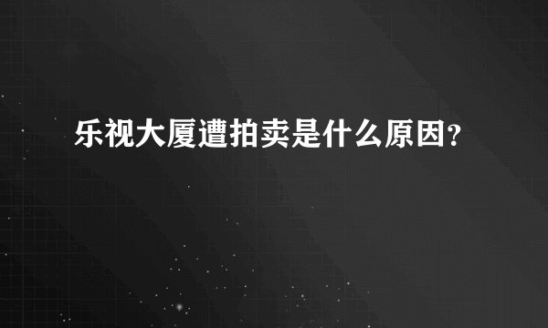 乐视大厦遭拍卖是什么原因？