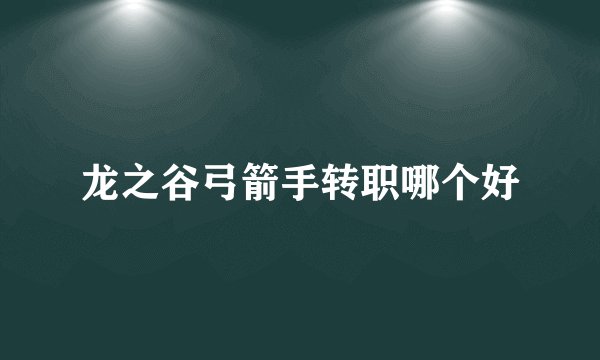 龙之谷弓箭手转职哪个好