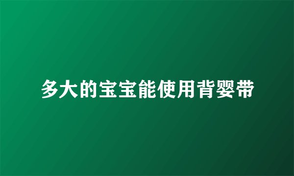多大的宝宝能使用背婴带