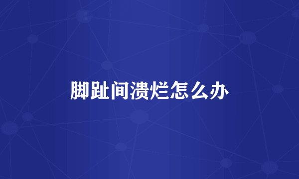 脚趾间溃烂怎么办