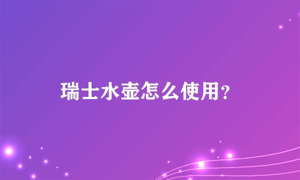 瑞士水壶怎么使用？