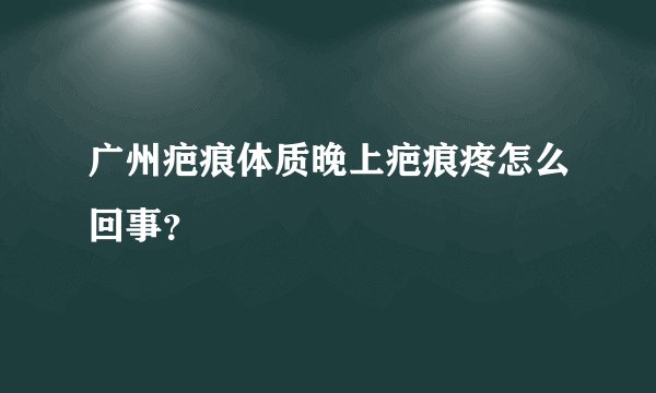 广州疤痕体质晚上疤痕疼怎么回事？