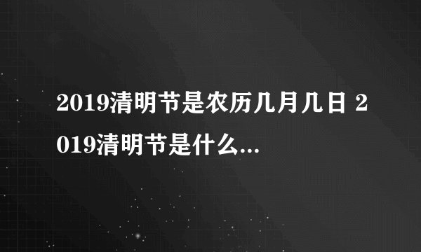 2019清明节是农历几月几日 2019清明节是什么时候农历