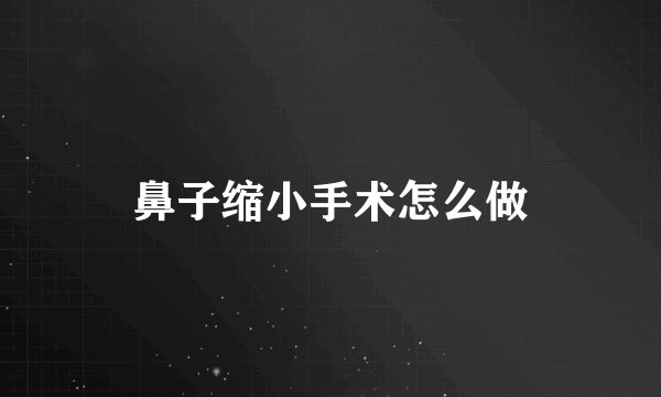 鼻子缩小手术怎么做