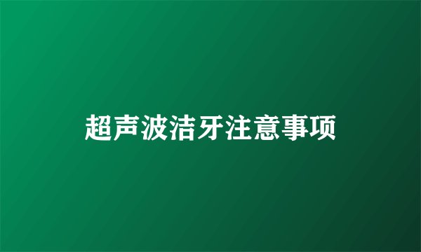 超声波洁牙注意事项