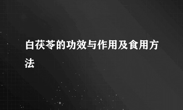 白茯苓的功效与作用及食用方法