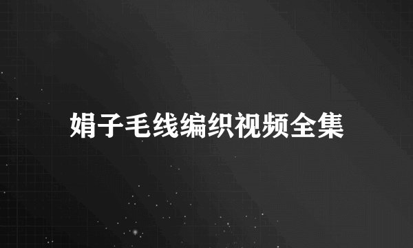 娟子毛线编织视频全集