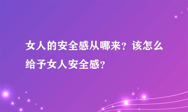 女人的安全感从哪来？该怎么给予女人安全感？
