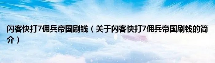 闪客快打7佣兵帝国刷钱(关于闪客快打7佣兵帝国刷钱的简介)