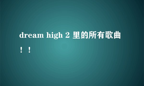 dream high 2 里的所有歌曲！！