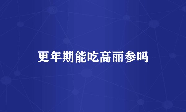 更年期能吃高丽参吗