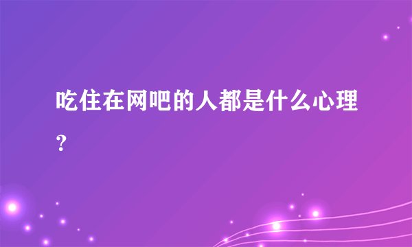 吃住在网吧的人都是什么心理？