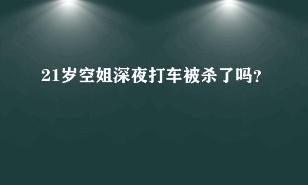 21岁空姐深夜打车被杀了吗？