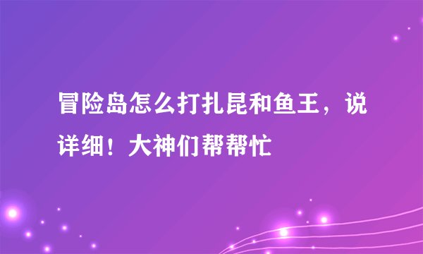 冒险岛怎么打扎昆和鱼王，说详细！大神们帮帮忙