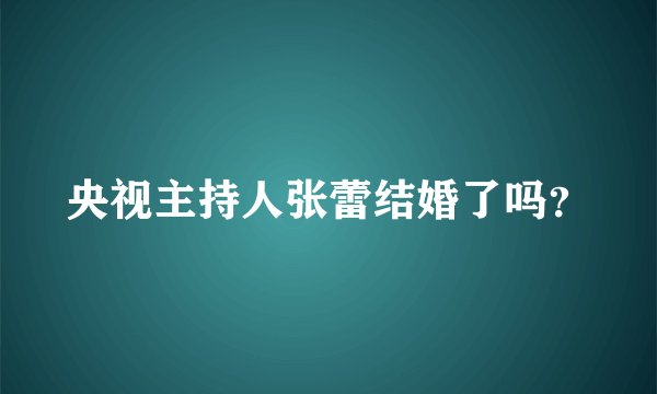央视主持人张蕾结婚了吗？