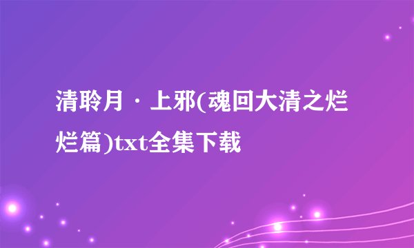 清聆月·上邪(魂回大清之烂烂篇)txt全集下载