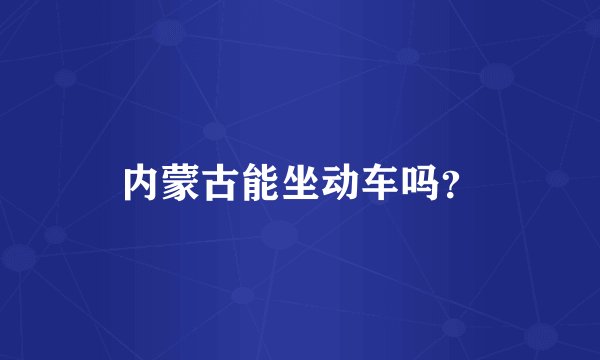 内蒙古能坐动车吗？