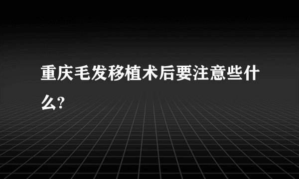 重庆毛发移植术后要注意些什么?