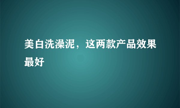 美白洗澡泥,这两款产品效果最好