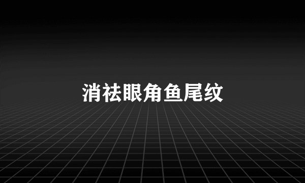 消祛眼角鱼尾纹