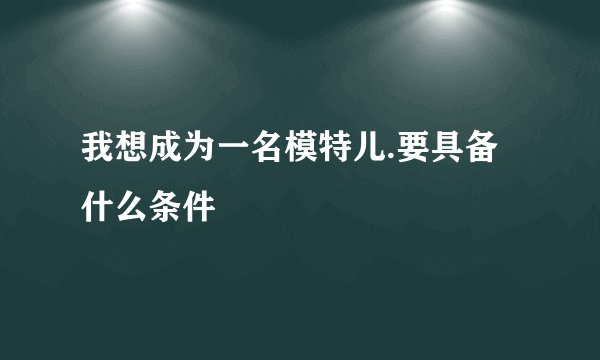 我想成为一名模特儿.要具备什么条件