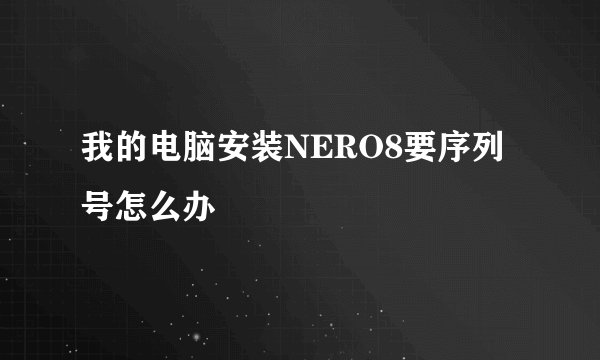 我的电脑安装NERO8要序列号怎么办