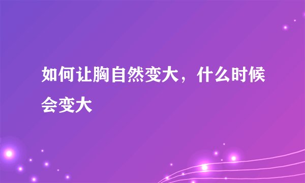 如何让胸自然变大，什么时候会变大