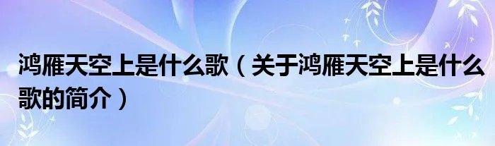 鸿雁天空上是什么歌（关于鸿雁天空上是什么歌的简介）