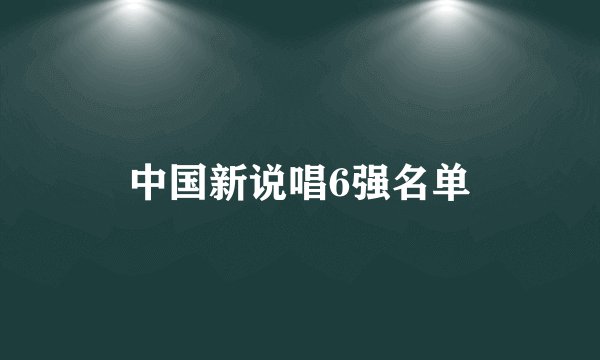 中国新说唱6强名单