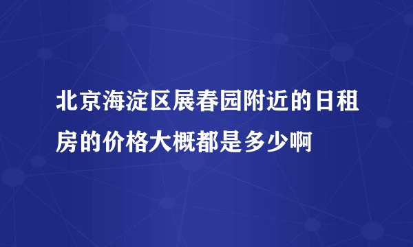 北京海淀区展春园附近的日租房的价格大概都是多少啊