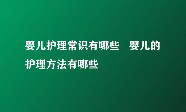 婴儿护理常识有哪些   婴儿的护理方法有哪些