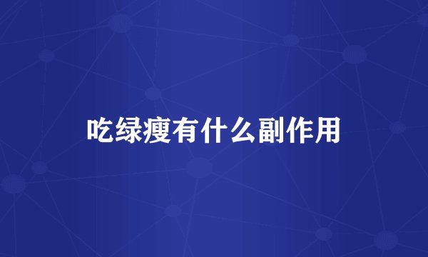 吃绿瘦有什么副作用