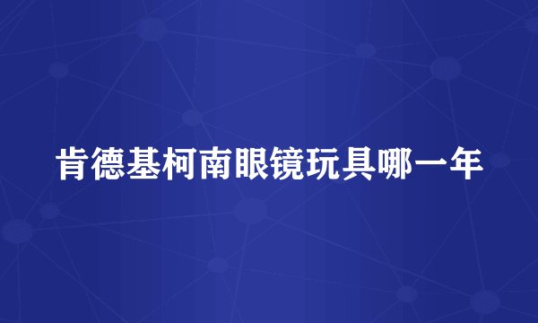 肯德基柯南眼镜玩具哪一年