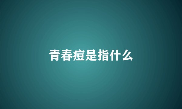 青春痘是指什么