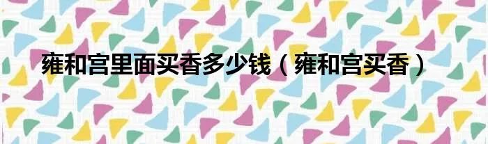 雍和宫里面买香多少钱（雍和宫买香）