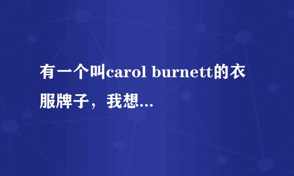 有一个叫carol burnett的衣服牌子,我想知道关于这个牌子的情况