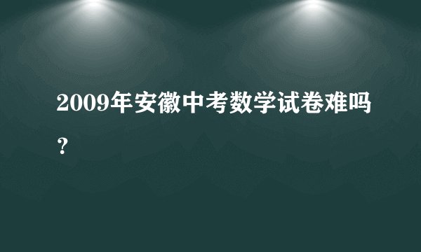 2009年安徽中考数学试卷难吗？