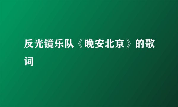反光镜乐队《晚安北京》的歌词
